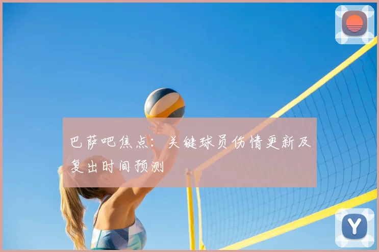 巴萨吧焦点:关键球员伤情更新及复出时间预测