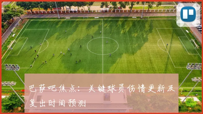 巴萨吧焦点:关键球员伤情更新及复出时间预测