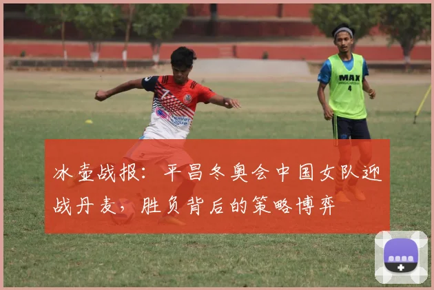 冰壶战报:平昌冬奥会中国女队迎战丹麦,胜负背后的策略博弈
